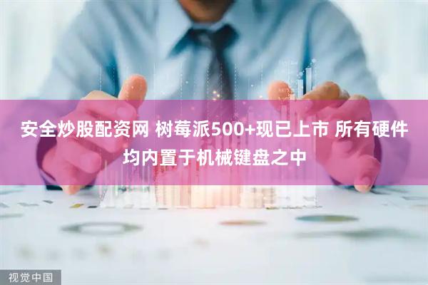安全炒股配资网 树莓派500+现已上市 所有硬件均内置于机械键盘之中