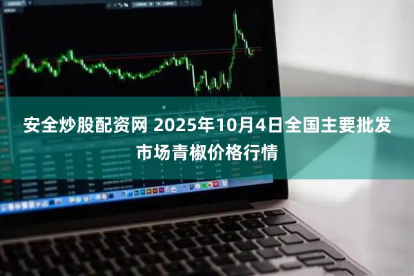 安全炒股配资网 2025年10月4日全国主要批发市场青椒价格行情