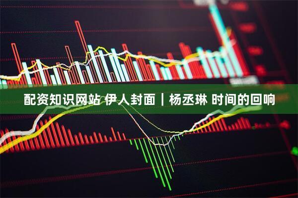 配资知识网站 伊人封面｜杨丞琳 时间的回响