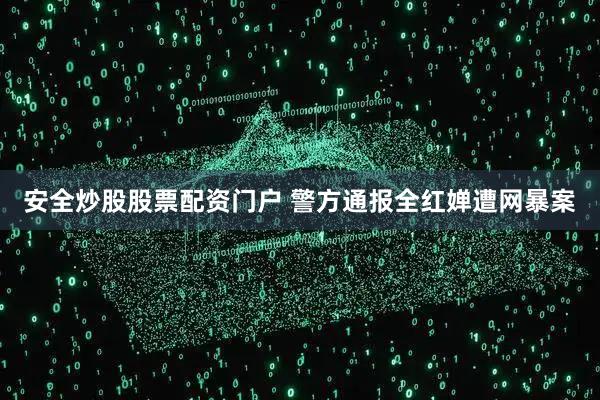 安全炒股股票配资门户 警方通报全红婵遭网暴案